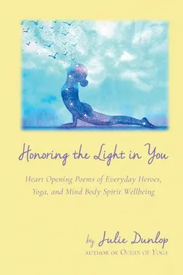 Honoring the Light in You: Otwierające serce wiersze o codziennych bohaterach, jodze i dobrym samopoczuciu ciała i umysłu - Honoring the Light in You: Heart Opening Poems of Everyday Heroes, Yoga, and Mind Body Spirit Wellbeing