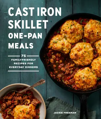 Jednogarnkowe dania z żeliwnej patelni: 75 rodzinnych przepisów na codzienne obiady - Cast Iron Skillet One-Pan Meals: 75 Family-Friendly Recipes for Everyday Dinners