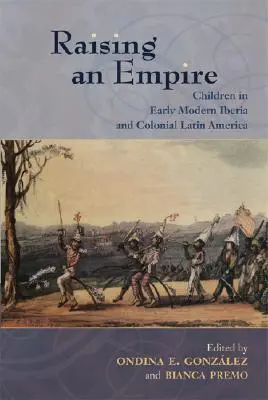 Wychowywanie imperium: Dzieci we wczesnonowożytnej Iberii i kolonialnej Ameryce Łacińskiej - Raising an Empire: Children in Early Modern Iberia and Colonial Latin America