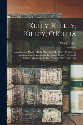 Kelly, Kelley, Killey, O'Killia: Potomkowie Davida O'Killia, który złożył przysięgę wierności jako mieszkaniec Yarmouth w hrabstwie Barnstable w stanie Plymouth - Kelly, Kelley, Killey, O'Killia: Descendants of David O'Killia Who Took the Oath of Fidelity as an Inhabitant of Yarmouth, Barnstable County, Plymouth