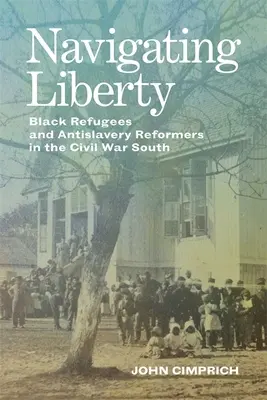 Navigating Liberty: Czarni uchodźcy i reformatorzy antyniewolnictwa na południu wojny secesyjnej - Navigating Liberty: Black Refugees and Antislavery Reformers in the Civil War South