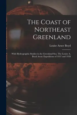 Wybrzeże północno-wschodniej Grenlandii: Z badaniami hydrograficznymi na Morzu Grenlandzkim. Wyprawy arktyczne Louise A. Boyd w latach 1937 i 1938 - The Coast of Northeast Greenland: With Hydrographic Studies in the Greenland Sea. The Louise A. Boyd Arctic Expeditions of 1937 and 1938