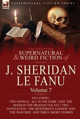 The Collected Supernatural and Weird Fiction of J. Sheridan Le Fanu: Volume 7-Including Two Novels, „All in the Dark” and „The Room in the Dragon Vola” („Wszystko w ciemności” i „Pokój w Smoczej Woli”) - The Collected Supernatural and Weird Fiction of J. Sheridan Le Fanu: Volume 7-Including Two Novels, 'All in the Dark' and 'The Room in the Dragon Vola