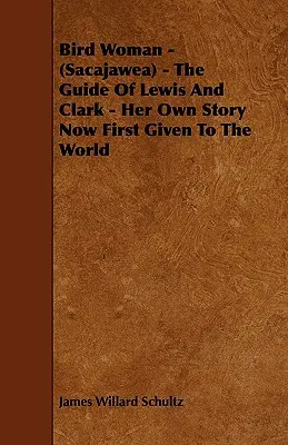 Kobieta-ptak (Sacajawea) - przewodniczka Lewisa i Clarka - jej własna historia po raz pierwszy przedstawiona światu - Bird Woman - (Sacajawea) - The Guide of Lewis and Clark - Her Own Story Now First Given to the World