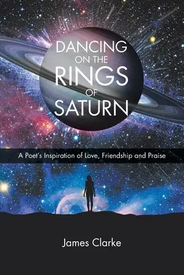 Taniec na pierścieniach Saturna: Inspiracja poety miłością, przyjaźnią i uwielbieniem - Dancing on the Rings of Saturn: A Poet's Inspiration of Love, Friendship and Praise