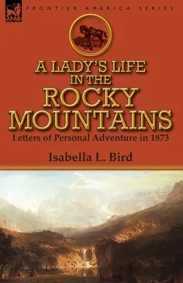 Życie damy w Górach Skalistych: Listy z osobistej przygody w 1873 roku - A Lady's Life in the Rocky Mountains: Letters of Personal Adventure in 1873