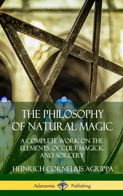 Filozofia magii naturalnej: kompletne dzieło o żywiołach, magii okultystycznej i czarnoksięstwie (Hardcover) - The Philosophy of Natural Magic: A Complete Work on the Elements, Occult Magick and Sorcery (Hardcover)