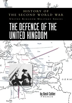 The Defence of the United Kingdom: History of the Second World War: United Kingdom Military Series: Oficjalna historia kampanii - The Defence of the United Kingdom: History of the Second World War: United Kingdom Military Series: Official Campaign History