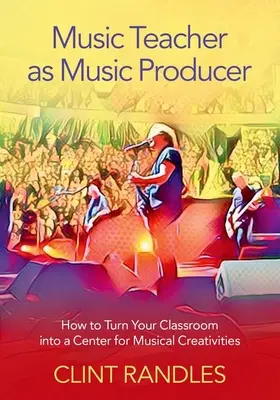 Nauczyciel muzyki jako producent muzyczny: Jak zmienić swoją klasę w centrum muzycznej kreatywności - Music Teacher as Music Producer: How to Turn Your Classroom Into a Center for Musical Creativities