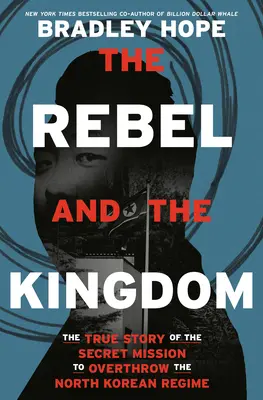 Buntownik i królestwo: Prawdziwa historia tajnej misji obalenia reżimu Korei Północnej - The Rebel and the Kingdom: The True Story of the Secret Mission to Overthrow the North Korean Regime