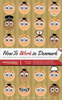 How to Work in Denmark Updated Edition: Wskazówki dotyczące znalezienia pracy w Danii, odniesienia sukcesu w pracy i zrozumienia duńskiego szefa - How to Work in Denmark Updated Edition: Tips for finding a job in Denmark, succeeding at work, and understanding your Danish boss