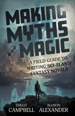 Tworzenie mitów i magii: przewodnik po pisaniu powieści science fiction i fantasy - Making Myths and Magic: A Field Guide to Writing Sci-Fi and Fantasy Novels