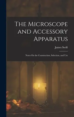 Mikroskop i jego akcesoria: Uwagi na temat budowy, wyboru i użytkowania - The Microscope and Accessory Apparatus: Notes On the Construction, Selection, and Use