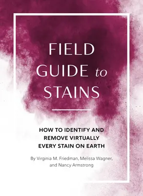 Przewodnik po plamach: Jak zidentyfikować i usunąć praktycznie każdą plamę na Ziemi - Field Guide to Stains: How to Identify and Remove Virtually Every Stain on Earth