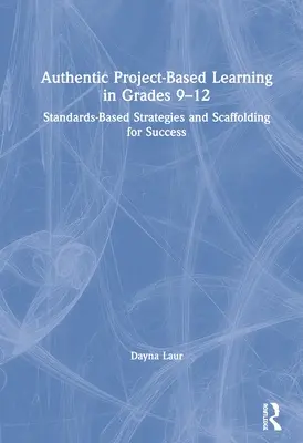 Autentyczne uczenie się oparte na projektach w klasach 9-12: Strategie oparte na standardach i wsparcie dla sukcesu - Authentic Project-Based Learning in Grades 9-12: Standards-Based Strategies and Scaffolding for Success