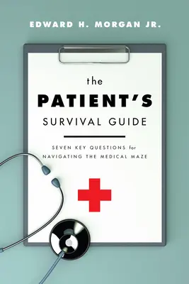 Przewodnik przetrwania pacjenta: Siedem kluczowych pytań ułatwiających poruszanie się po medycznym labiryncie - The Patient's Survival Guide: Seven Key Questions for Navigating the Medical Maze