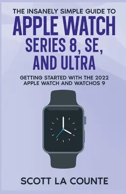 Szalenie prosty przewodnik po Apple Watch Series 8, SE i Ultra: Pierwsze kroki z Apple Watch 2022 i WatchOS 9 - The Insanely Simple Guide to Apple Watch Series 8, SE, and Ultra: Getting Started With the 2022 Apple Watch and WatchOS 9
