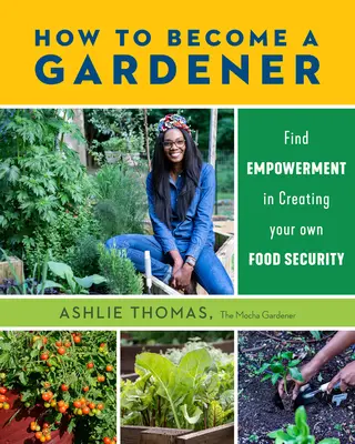 Jak zostać ogrodnikiem: Znajdź siłę w tworzeniu własnego bezpieczeństwa żywnościowego - How to Become a Gardener: Find Empowerment in Creating Your Own Food Security