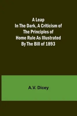 Skok w ciemność: krytyka zasad rządów wewnętrznych na przykładzie ustawy z 1893 r. - A Leap in the Dark, A Criticism of the Principles of Home Rule as Illustrated by the Bill of 1893