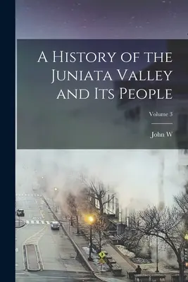 Historia doliny Juniata i jej mieszkańców; Tom 3 - A History of the Juniata Valley and its People; Volume 3