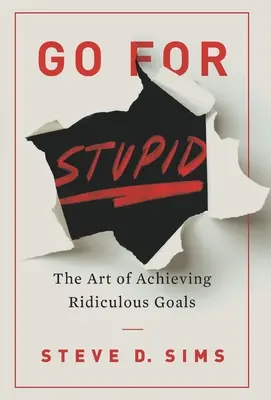 Go For Stupid: Sztuka osiągania absurdalnych celów - Go For Stupid: The Art of Achieving Ridiculous Goals