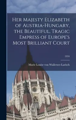 Jej Wysokość Elżbieta Austro-Węgierska, piękna, tragiczna cesarzowa najwspanialszego dworu Europy; 1934 - Her Majesty Elizabeth of Austria-Hungary, the Beautiful, Tragic Empress of Europe's Most Brilliant Court; 1934