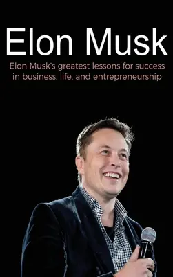 Elon Musk: Największe lekcje Elona Muska dotyczące sukcesu w biznesie, życiu i przedsiębiorczości - Elon Musk: Elon Musk's greatest lessons for success in business, life, and entrepreneurship