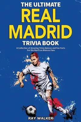 The Ultimate Real Madrid Trivia Book: Zbiór niesamowitych quizów i ciekawostek dla zagorzałych fanów Los Blancos! - The Ultimate Real Madrid Trivia Book: A Collection of Amazing Trivia Quizzes and Fun Facts for Die-Hard Los Blancos Fans!