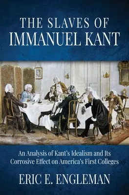 Niewolnicy Immanuela Kanta: Analiza idealizmu Kanta i jego żrącego wpływu na pierwsze amerykańskie uczelnie - The Slaves of Immanuel Kant: An Analysis of Kant's Idealism and Its Corrosive Effect on America's First Colleges