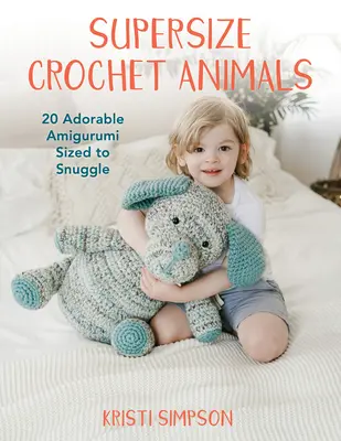 Supersize Crochet Animals: 20 uroczych Amigurumi w rozmiarze do przytulania - Supersize Crochet Animals: 20 Adorable Amigurumi Sized to Snuggle