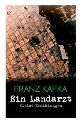 Ein Landarzt - Kleine Erzhlungen: Ein Traum, Der neue Advokat, Auf der Galerie, Ein altes Blatt, Vor dem Gesetz, Schakale und Araber, Ein Besuch im B