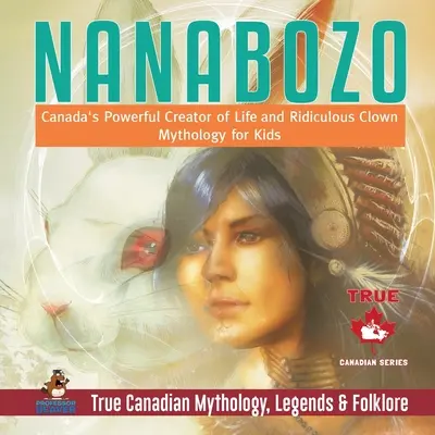 Nanabozo - potężny kanadyjski twórca życia i niedorzeczna mitologia klaunów dla dzieci Prawdziwa kanadyjska mitologia, legendy i folklor - Nanabozo - Canada's Powerful Creator of Life and Ridiculous Clown Mythology for Kids True Canadian Mythology, Legends & Folklore