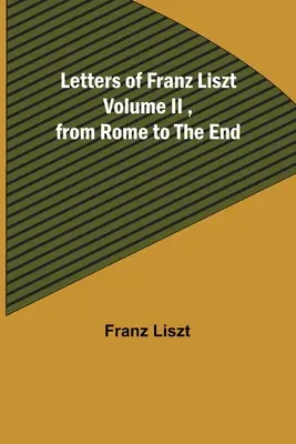 Listy Franciszka Liszta tom II, od Rzymu do końca - Letters of Franz Liszt Volume II, from Rome to the End