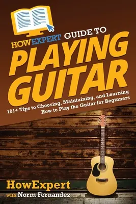 Przewodnik HowExpert po grze na gitarze: 101+ wskazówek dotyczących wyboru, utrzymania i nauki gry na gitarze dla początkujących - HowExpert Guide to Playing Guitar: 101+ Tips to Choosing, Maintaining, and Learning How to Play the Guitar for Beginners