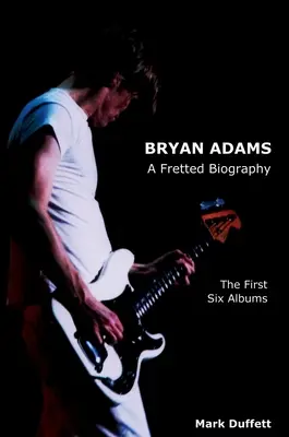 Bryan Adams: A Fretted Biography - Pierwsze sześć albumów - Bryan Adams: A Fretted Biography - The First Six Albums