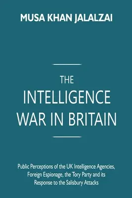 Wojna wywiadów w Wielkiej Brytanii: Publiczne postrzeganie brytyjskich agencji wywiadowczych, szpiegostwo zagraniczne, partia torysów i jej reakcja na Salisbu - The Intelligence War in Britain: Public Perceptions of the UK Intelligence Agencies, Foreign Espionage, the Tory Party and its Response to the Salisbu