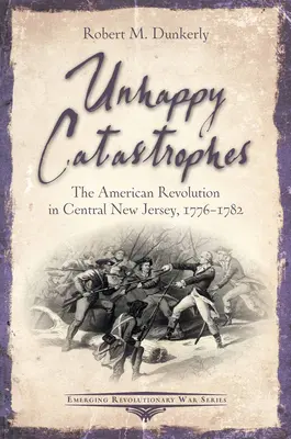 Nieszczęśliwe katastrofy: Rewolucja amerykańska w środkowym New Jersey, 1776-1782 - Unhappy Catastrophes: The American Revolution in Central New Jersey, 1776-1782