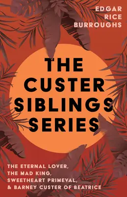 Seria rodzeństwa Custerów: Wieczny kochanek, Szalony król, Sweetheart Primeval i Barney Custer z Beatrice - The Custer Siblings Series;The Eternal Lover, The Mad King, Sweetheart Primeval, & Barney Custer of Beatrice