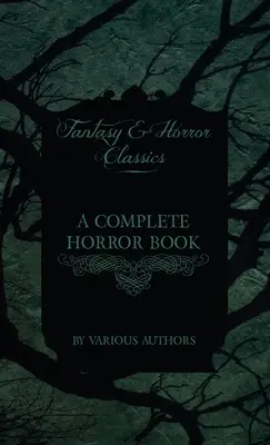 A Complete Horror Book - Including Haunting, Horror, Diabolism, Witchcraft, and Evil Lore (Klasyka fantastyki i horroru) - A Complete Horror Book - Including Haunting, Horror, Diabolism, Witchcraft, and Evil Lore (Fantasy and Horror Classics)