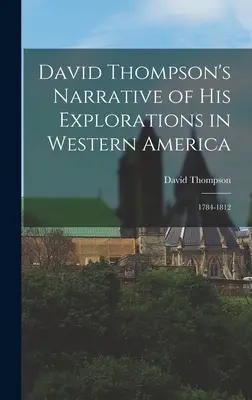 Narracja Davida Thompsona o jego eksploracjach w Ameryce Zachodniej: 1784-1812 - David Thompson's Narrative of His Explorations in Western America: 1784-1812