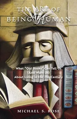 Sztuka bycia człowiekiem: co stare książki mogą nam powiedzieć (i ostrzec) o życiu w XXI wieku - The Art of Being Human: What Old Books Can Tell Us (And Warn Us) About Living in the 21st Century