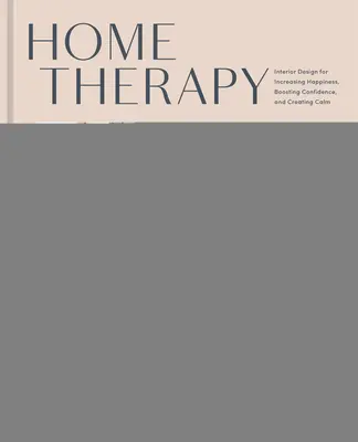 Terapia domowa: Projektowanie wnętrz dla zwiększenia szczęścia, pewności siebie i spokoju: Książka o projektowaniu wnętrz - Home Therapy: Interior Design for Increasing Happiness, Boosting Confidence, and Creating Calm: An Interior Design Book