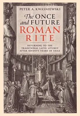 Dawny i przyszły obrządek rzymski: Powrót do tradycyjnej liturgii łacińskiej po siedemdziesięciu latach wygnania - The Once and Future Roman Rite: Returning to the Traditional Latin Liturgy After Seventy Years of Exile