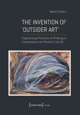 The Invention of >Outsider Art: Doświadczanie praktyk inności we współczesnych światach sztuki w Wielkiej Brytanii - The Invention of >Outsider Art: Experiencing Practices of Othering in Contemporary Art Worlds in the UK