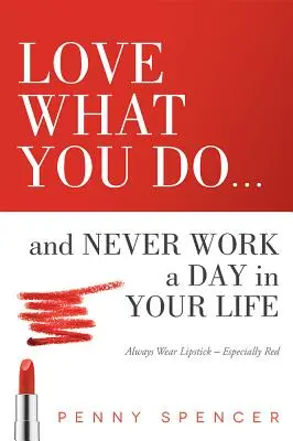 Kochaj to, co robisz... i nigdy w życiu nie przepracuj ani jednego dnia: Zawsze noś szminkę - zwłaszcza czerwoną - Love What You Do...and Never Work a Day in Your Life: Always Wear Lipstick--Especially Red