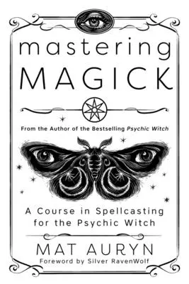 Opanowanie magii: Kurs rzucania czarów dla psychicznej wiedźmy - Mastering Magick: A Course in Spellcasting for the Psychic Witch