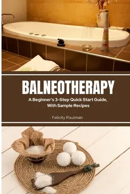 Balneoterapia: 3-etapowy skrócony przewodnik dla początkujących z przykładowymi przepisami - Balneotherapy: A Beginner's 3-Step Quick Start Guide, With Sample Recipes