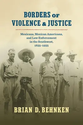 Granice przemocy i sprawiedliwości: Meksykanie, meksykańscy Amerykanie i organy ścigania na południowym zachodzie, 1835-1935 - Borders of Violence and Justice: Mexicans, Mexican Americans, and Law Enforcement in the Southwest, 1835-1935