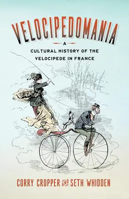 Velocipedomania: Kulturowa historia welocypedu we Francji - Velocipedomania: A Cultural History of the Velocipede in France