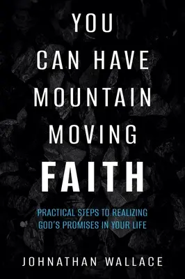 Możesz mieć wiarę poruszającą góry: Praktyczne kroki do realizacji Bożych obietnic w swoim życiu - You Can Have Mountain Moving Faith: Practical Steps to Realizing God's Promises in Your Life